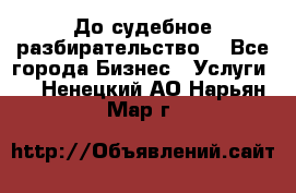 До судебное разбирательство. - Все города Бизнес » Услуги   . Ненецкий АО,Нарьян-Мар г.